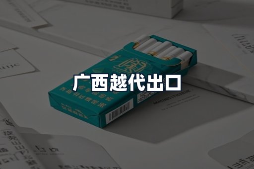 广西越代出口